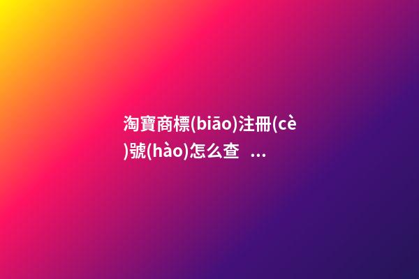 淘寶商標(biāo)注冊(cè)號(hào)怎么查？有什么作用？